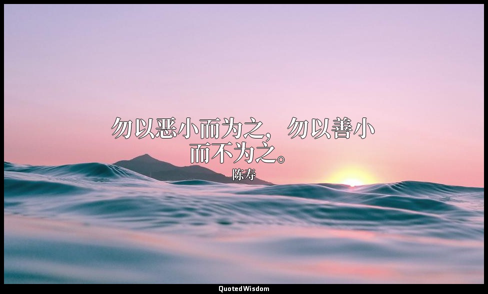 勿以恶小而为之，勿以善小而不为之。 — 陈寿