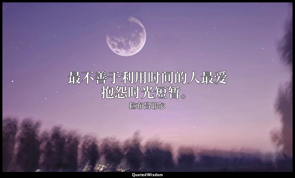 最不善于利用时间的人最爱抱怨时光短暂。 — 拉布吕耶尔