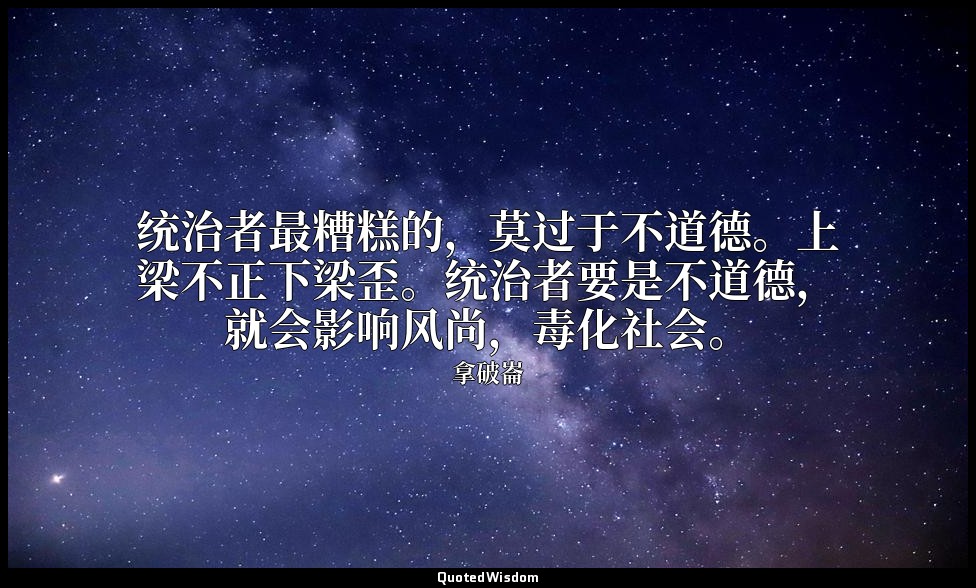 统治者最糟糕的，莫过于不道德。上梁不正下梁歪。统治者要是不道德，就会影响风尚，毒化社会。 — 拿破崙
