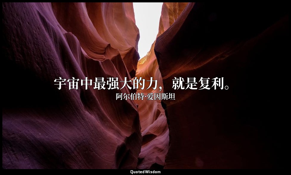宇宙中最强大的力，就是复利。 — 阿尔伯特·爱因斯坦