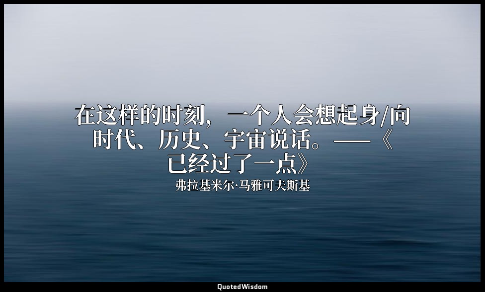 在这样的时刻，一个人会想起身/向时代、历史、宇宙说话。——《已经过了一点》 — 弗拉基米尔·马雅可夫斯基