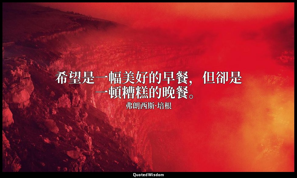 希望是一幅美好的早餐，但卻是一頓糟糕的晚餐。 — 弗朗西斯·培根