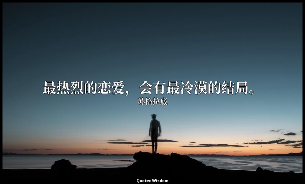 最热烈的恋爱，会有最冷漠的结局。 — 苏格拉底