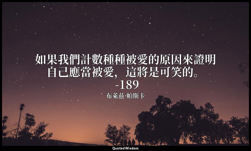 如果我們計數種種被愛的原因來證明自己應當被愛，這將是可笑的。 -189 — 布萊茲·帕斯卡