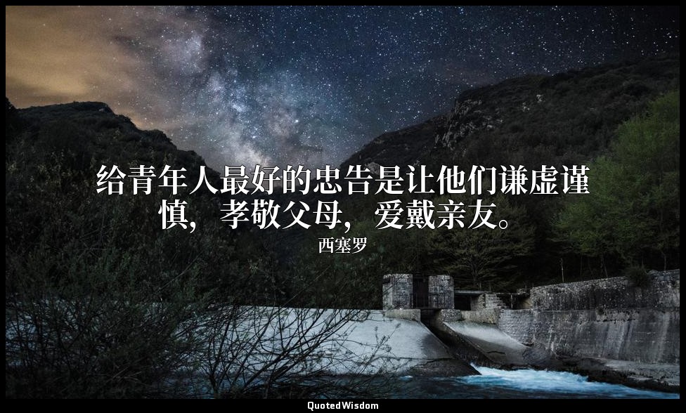 给青年人最好的忠告是让他们谦虚谨慎，孝敬父母，爱戴亲友。 — 西塞罗