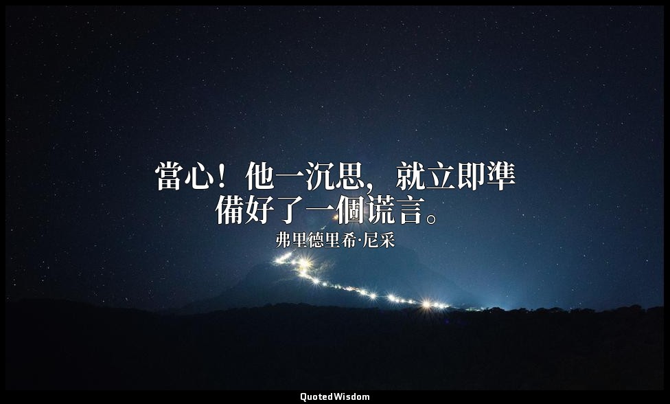 當心！他一沉思，就立即準備好了一個谎言。(一譯「他自省：他隨時準備要說謊。」) — 弗里德里希·尼采