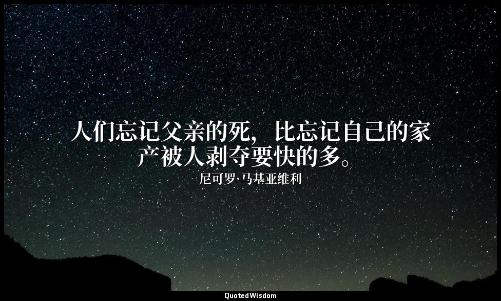 人们忘记父亲的死，比忘记自己的家产被人剥夺要快的多。 — 尼可罗·马基亚维利