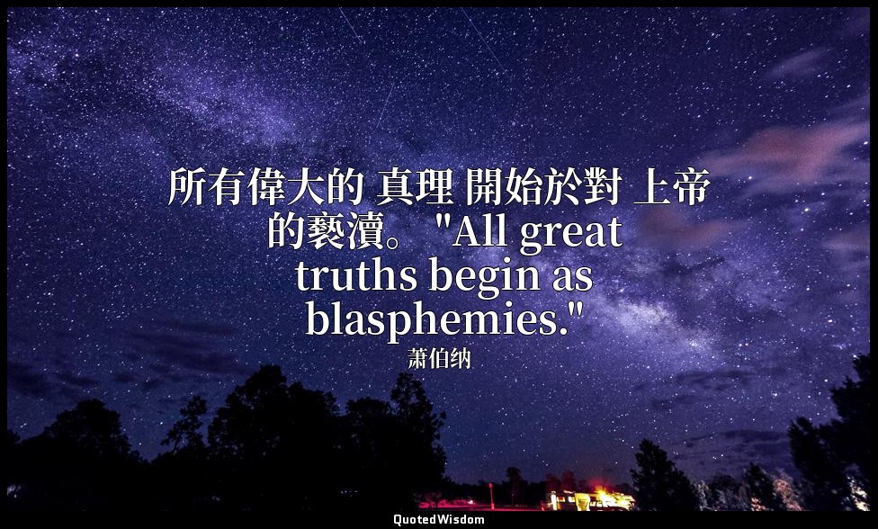 所有偉大的 真理 開始於對 上帝 的褻瀆。 "All great truths begin as blasphemies." — 萧伯纳