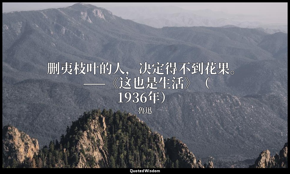 删夷枝叶的人，决定得不到花果。 ——《这也是生活》（1936年） — 魯迅