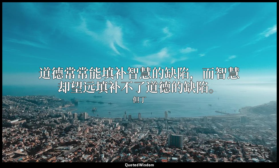 道德常常能填补智慧的缺陷，而智慧却望远填补不了道德的缺陷。 — 但丁