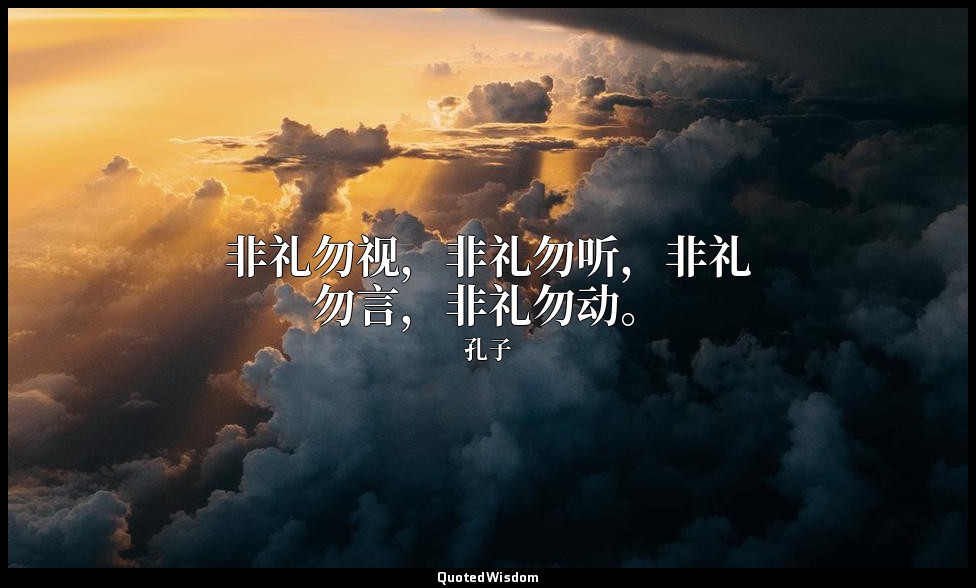 非礼勿视，非礼勿听，非礼勿言，非礼勿动。 — 孔子
