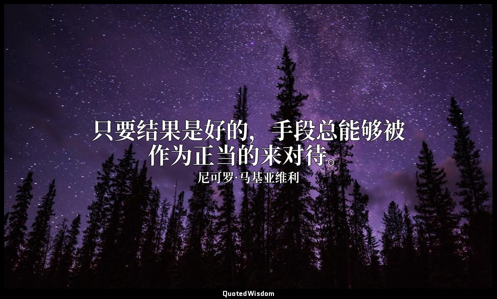 只要结果是好的，手段总能够被作为正当的来对待。 — 尼可罗·马基亚维利