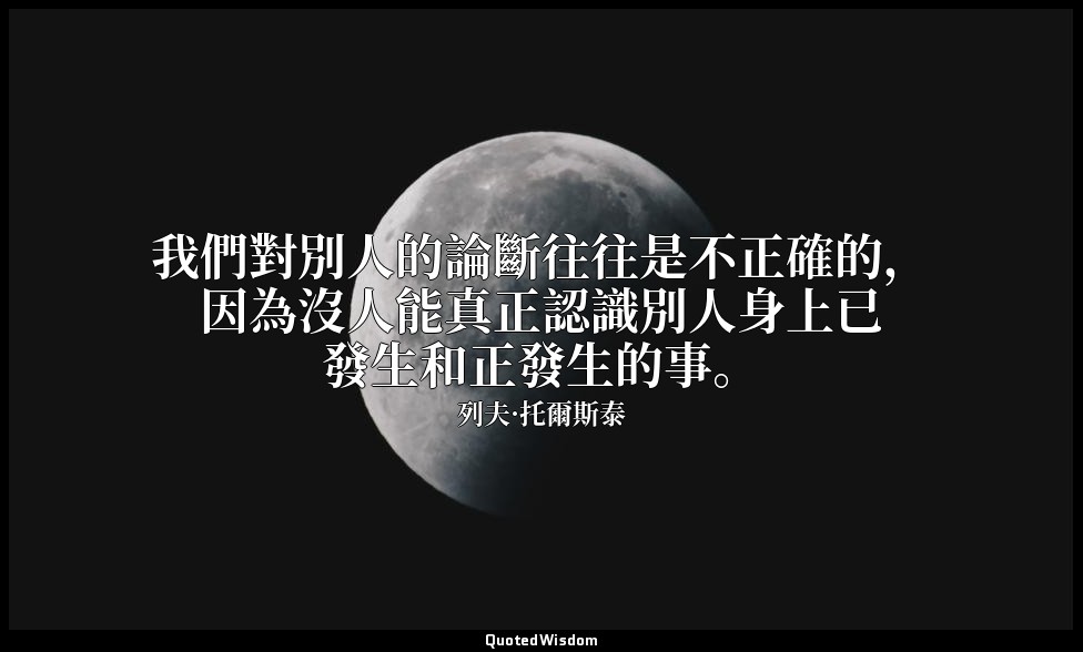 我們對別人的論斷往往是不正確的，因為沒人能真正認識別人身上已發生和正發生的事。 — 列夫·托爾斯泰