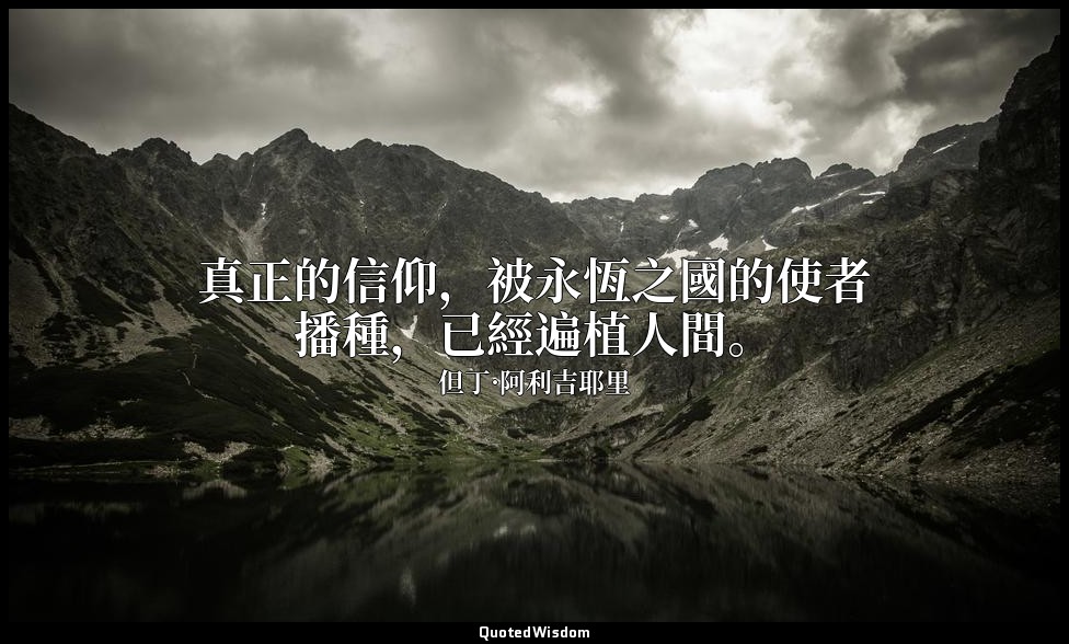 真正的信仰，被永恆之國的使者播種，已經遍植人間。 — 但丁·阿利吉耶里
