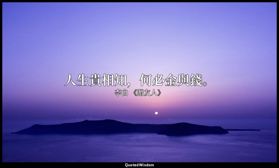 人生貴相知，何必金與錢。 — 李白 《贈友人》