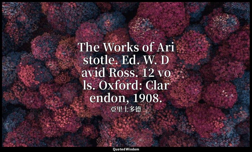 The Works of Aristotle. Ed. W. David Ross. 12 vols. Oxford: Clarendon, 1908. — 亞里士多德