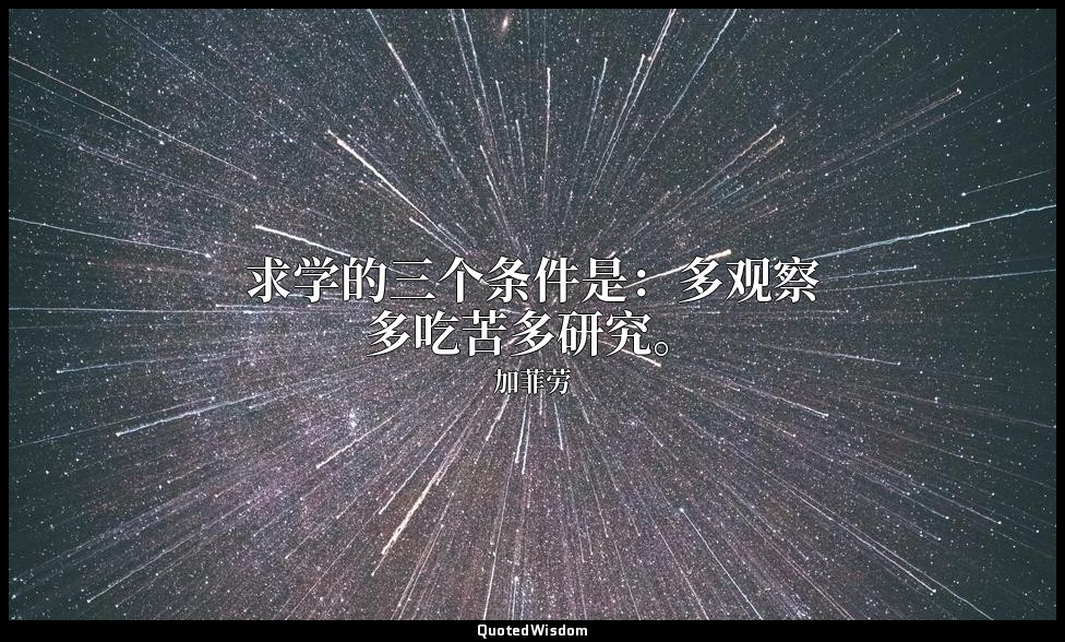 求学的三个条件是：多观察多吃苦多研究。 — 加菲劳