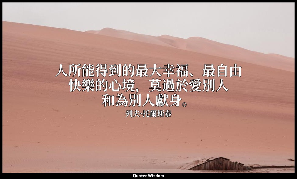 人所能得到的最大幸福、最自由快樂的心境，莫過於愛別人和為別人獻身。 — 列夫·托爾斯泰
