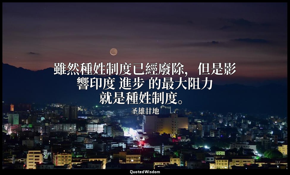 雖然種姓制度已經廢除，但是影響印度 進步 的最大阻力就是種姓制度。 — 圣雄甘地