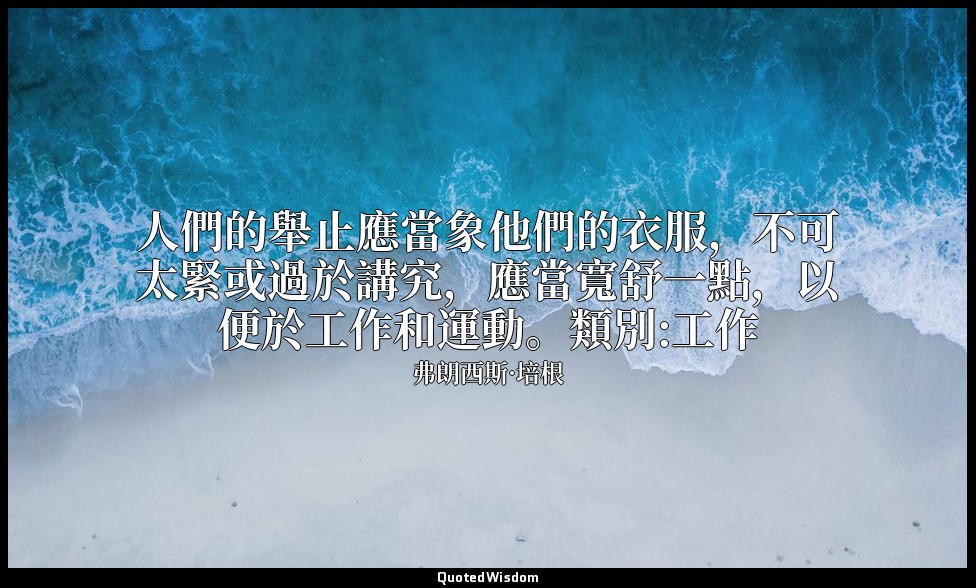 人們的舉止應當象他們的衣服，不可太緊或過於講究，應當寬舒一點，以便於工作和運動。類別:工作 — 弗朗西斯·培根