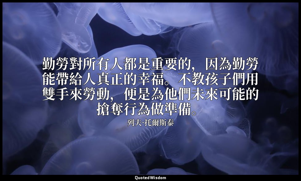 勤勞對所有人都是重要的，因為勤勞能帶給人真正的幸福。不教孩子們用雙手來勞動，便是為他們未來可能的搶奪行為做準備。 — 列夫·托爾斯泰