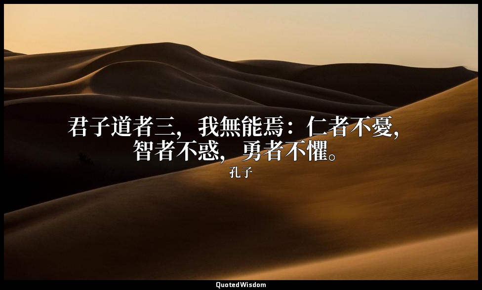 君子道者三，我無能焉：仁者不憂，智者不惑，勇者不懼。 — 孔子