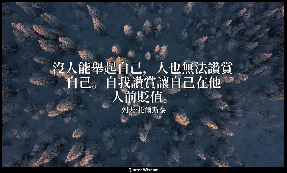沒人能舉起自己，人也無法讚賞自己。自我讚賞讓自己在他人前貶值。 — 列夫·托爾斯泰