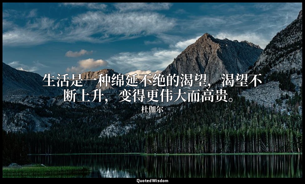 生活是一种绵延不绝的渴望，渴望不断上升，变得更伟大而高贵。 — 杜伽尔