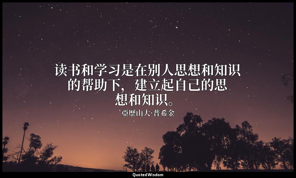 读书和学习是在别人思想和知识的帮助下，建立起自己的思想和知识。 — 亞歷山大·普希金