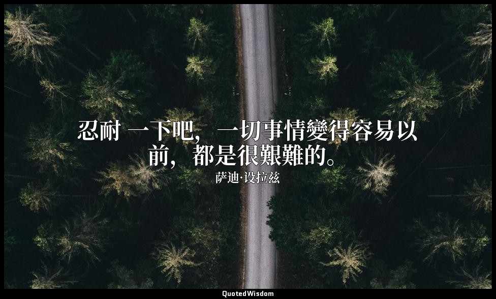 忍耐 一下吧，一切事情變得容易以前，都是很艱難的。 — 萨迪·设拉兹