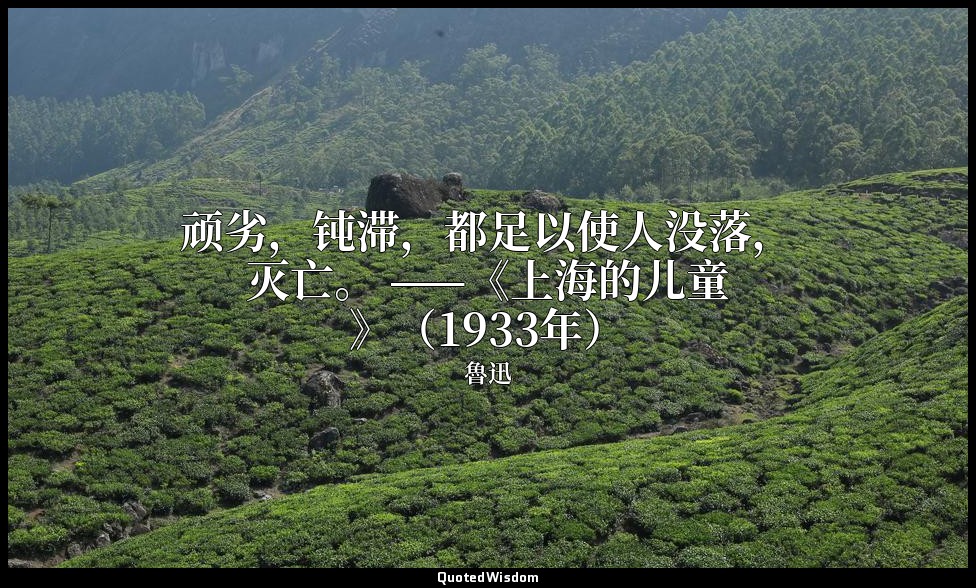 顽劣，钝滞，都足以使人没落，灭亡。 ——《上海的儿童》（1933年） — 魯迅