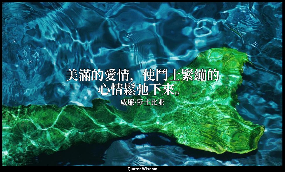 美滿的愛情，使鬥士緊繃的心情鬆弛下來。 — 威廉·莎士比亚