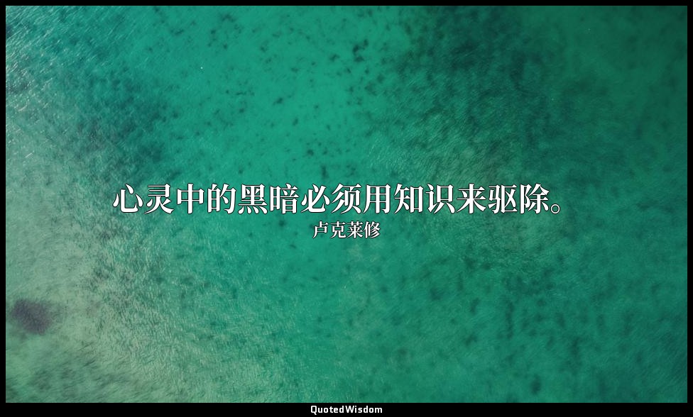 心灵中的黑暗必须用知识来驱除。 — 卢克莱修