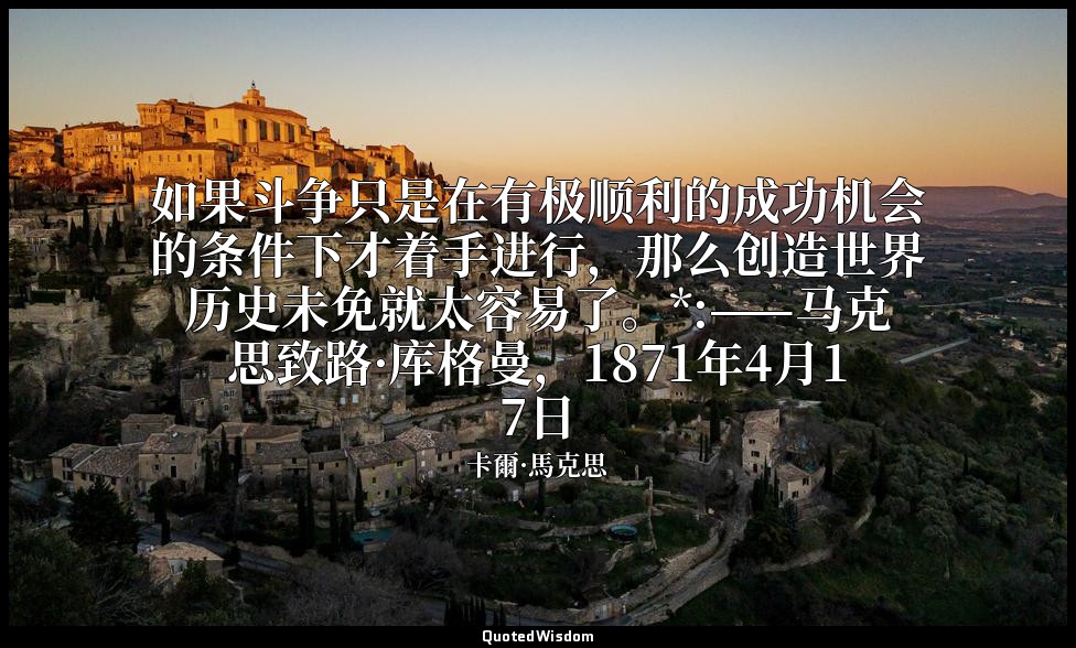 如果斗争只是在有极顺利的成功机会的条件下才着手进行，那么创造世界历史未免就太容易了。*:——马克思致路·库格曼，1871年4月17日 — 卡爾·馬克思
