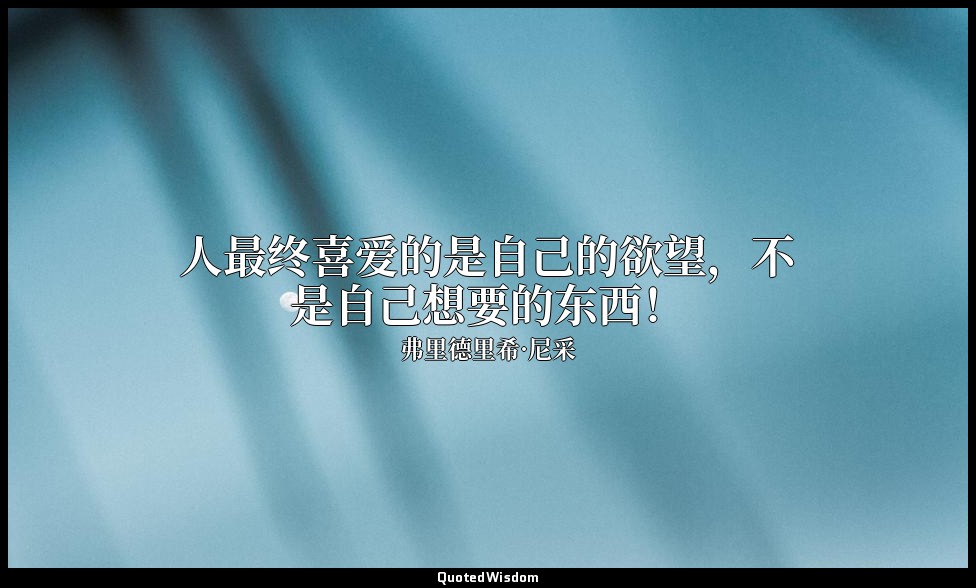人最终喜爱的是自己的欲望，不是自己想要的东西！ — 弗里德里希·尼采