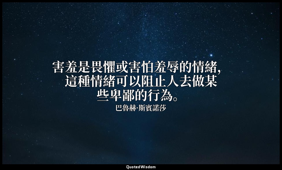 害羞是畏懼或害怕羞辱的情緒，這種情緒可以阻止人去做某些卑鄙的行為。 — 巴魯赫·斯賓諾莎