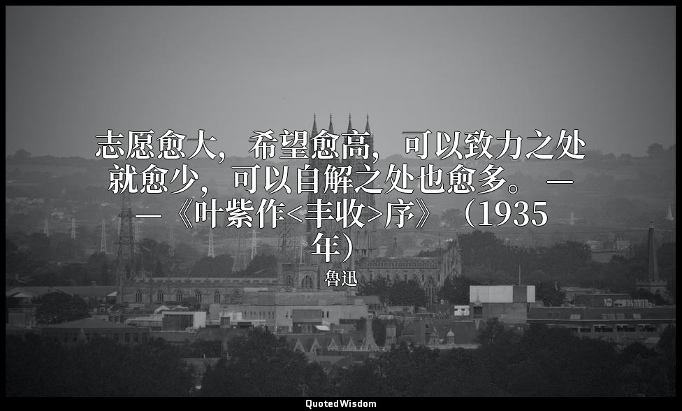 志愿愈大，希望愈高，可以致力之处就愈少，可以自解之处也愈多。 ——《叶紫作<丰收>序》（1935年） — 魯迅