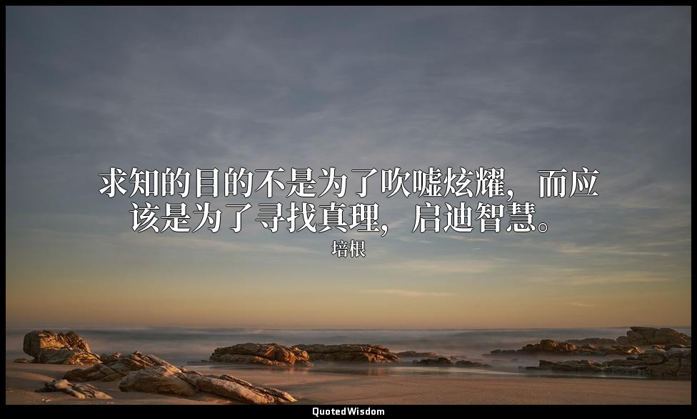 求知的目的不是为了吹嘘炫耀，而应该是为了寻找真理，启迪智慧。 — 培根