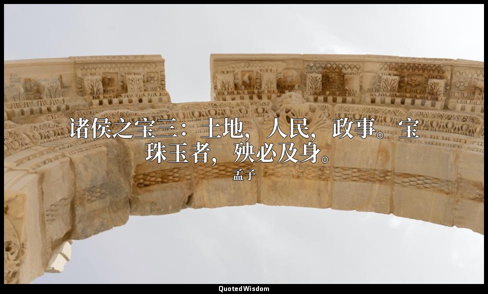 诸侯之宝三：土地，人民，政事。宝珠玉者，殃必及身。 — 孟子