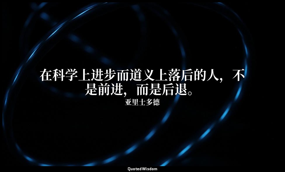 在科学上进步而道义上落后的人，不是前进，而是后退。 — 亚里士多德