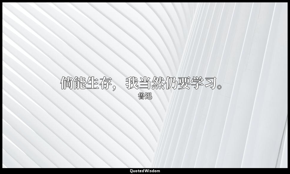 倘能生存，我当然仍要学习。 — 鲁迅
