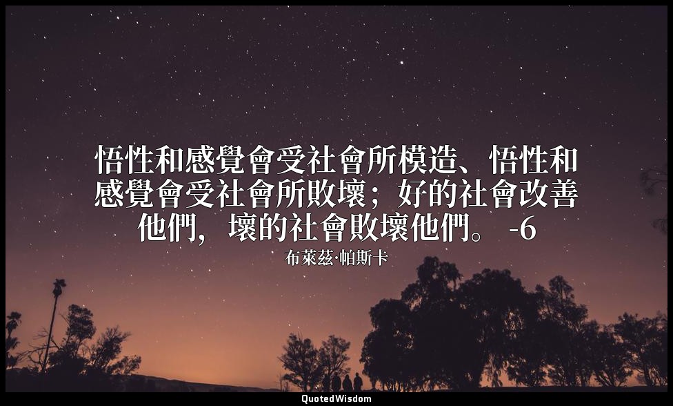 悟性和感覺會受社會所模造、悟性和感覺會受社會所敗壞；好的社會改善他們，壞的社會敗壞他們。 -6 — 布萊茲·帕斯卡