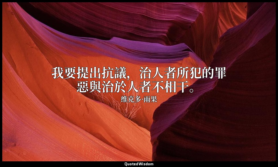 我要提出抗議，治人者所犯的罪惡與治於人者不相干。 — 维克多·雨果