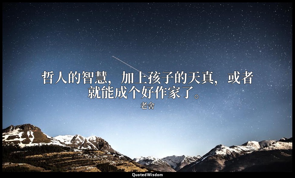 哲人的智慧，加上孩子的天真，或者就能成个好作家了。 — 老舍