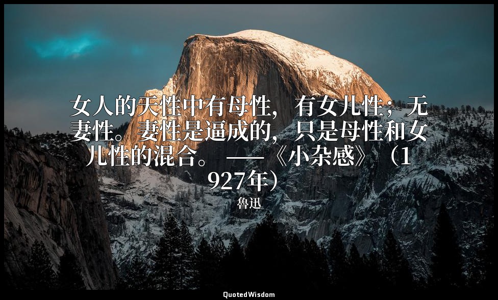 女人的天性中有母性，有女儿性；无妻性。妻性是逼成的，只是母性和女儿性的混合。 ——《小杂感》（1927年） — 魯迅