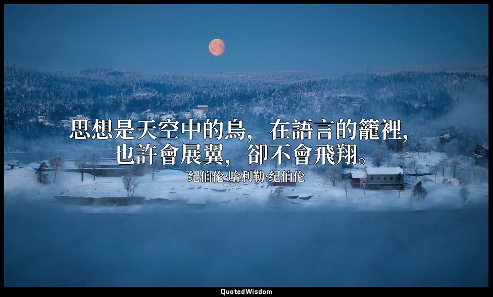 思想是天空中的鳥，在語言的籠裡，也許會展翼，卻不會飛翔。 — 纪伯伦·哈利勒·纪伯伦