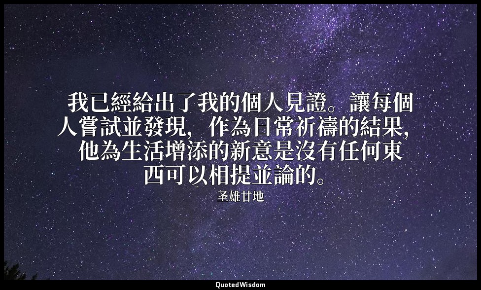 我已經給出了我的個人見證。讓每個人嘗試並發現，作為日常祈禱的結果，他為生活增添的新意是沒有任何東西可以相提並論的。 — 圣雄甘地