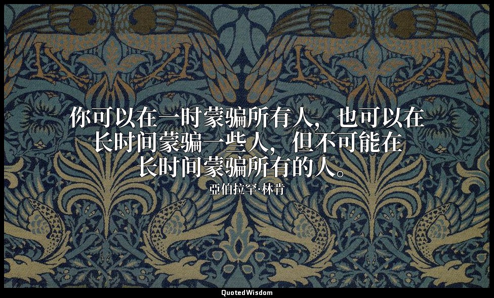 你可以在一时蒙骗所有人，也可以在长时间蒙骗一些人，但不可能在长时间蒙骗所有的人。 — 亞伯拉罕·林肯