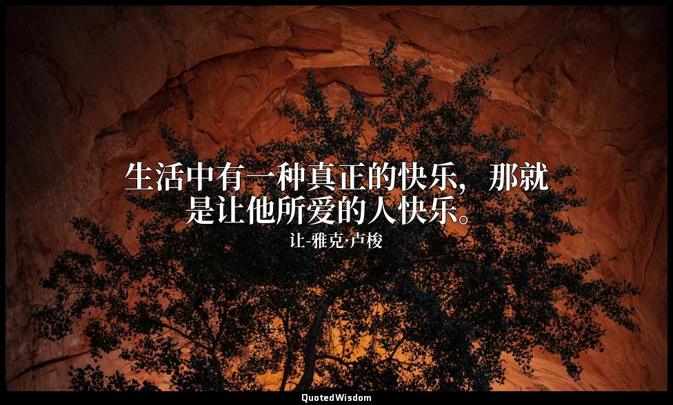 生活中有一种真正的快乐，那就是让他所爱的人快乐。 — 让-雅克·卢梭