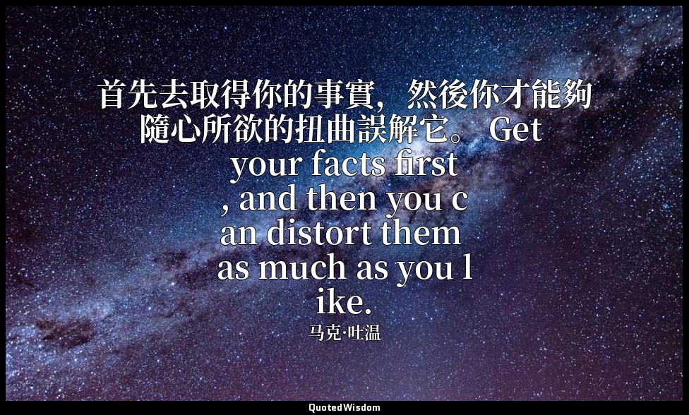 首先去取得你的事實，然後你才能夠隨心所欲的扭曲誤解它。 Get your facts first, and then you can distort them  — 马克·吐温